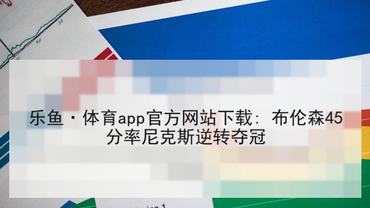乐鱼·体育app官方网站下载: 布伦森45分率尼克斯逆转夺冠