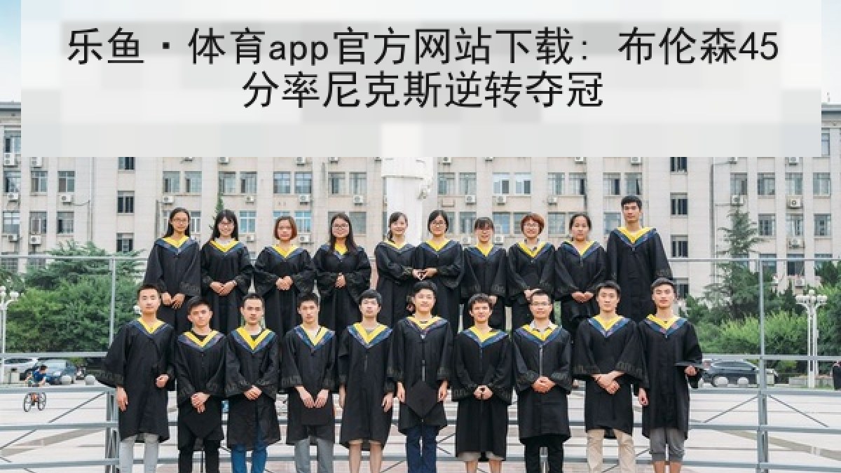 乐鱼·体育app官方网站下载: 布伦森45分率尼克斯逆转夺冠