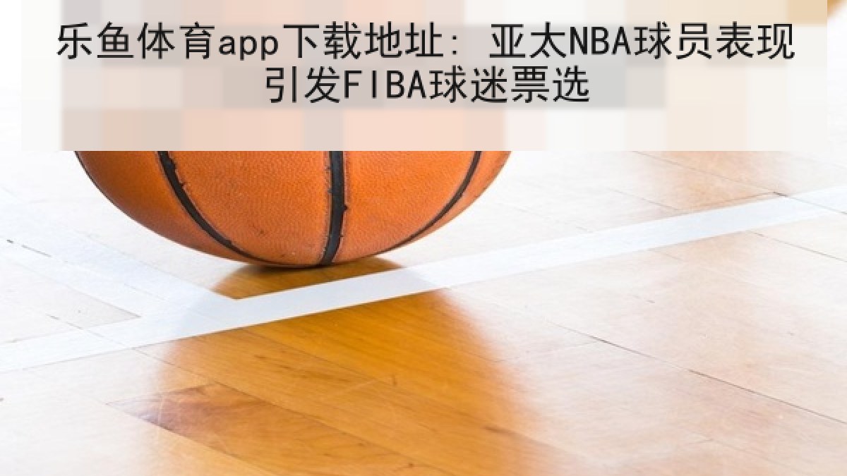 乐鱼体育app下载地址: 亚太NBA球员表现引发FIBA球迷票选