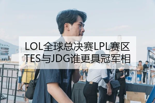 LOL全球总决赛LPL赛区TES与JDG谁更具冠军相