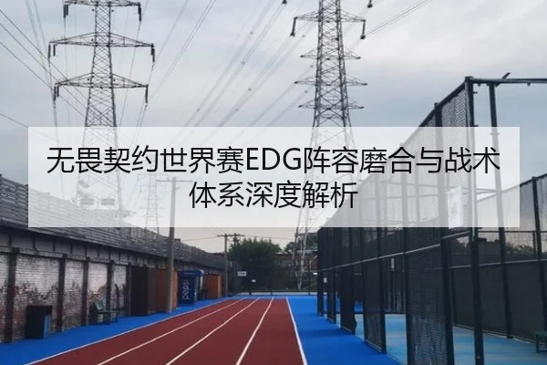 无畏契约世界赛EDG阵容磨合与战术体系深度解析