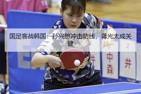 国足客战韩国：孙兴慜冲击防线，蒋光太成关键