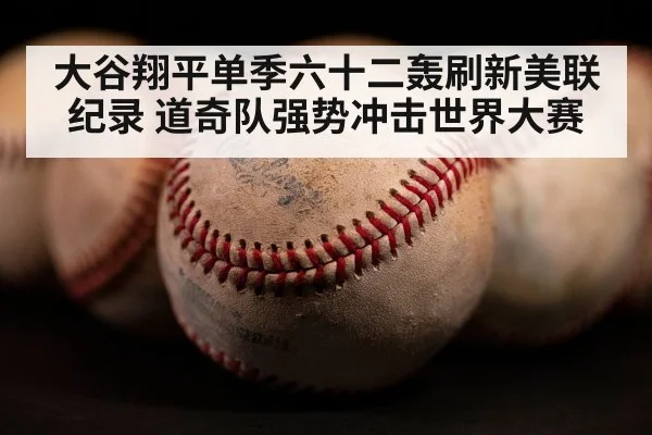大谷翔平单季六十二轰刷新美联纪录 道奇队强势冲击世界大赛
