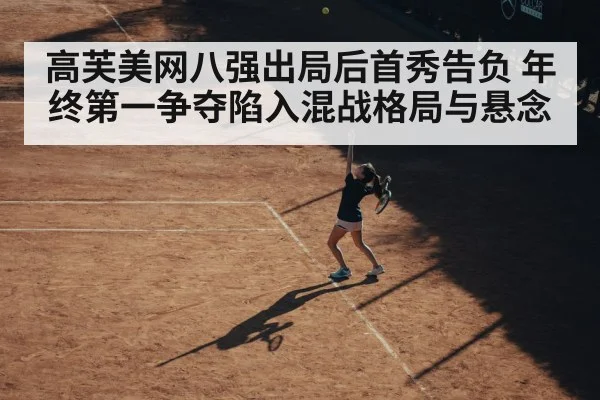 高芙美网八强出局后首秀告负 年终第一争夺陷入混战格局与悬念