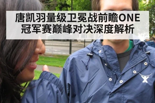 唐凯羽量级卫冕战前瞻ONE冠军赛巅峰对决深度解析