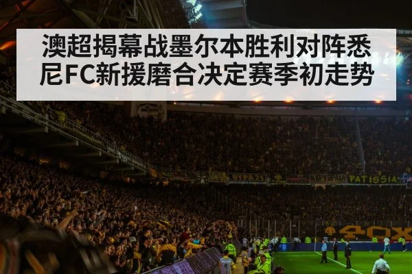 澳超揭幕战墨尔本胜利对阵悉尼FC新援磨合决定赛季初走势