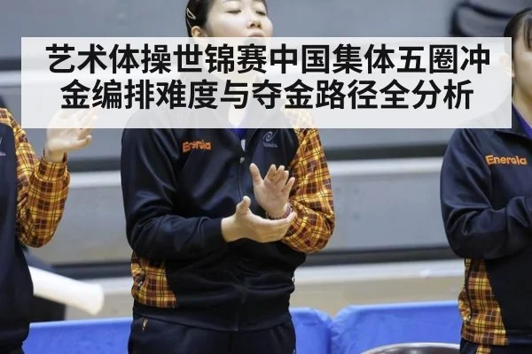 艺术体操世锦赛中国集体五圈冲金编排难度与夺金路径全分析