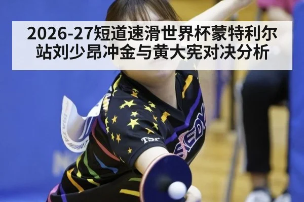 2026-27短道速滑世界杯蒙特利尔站刘少昂冲金与黄大宪对决分析